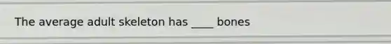 The average adult skeleton has ____ bones