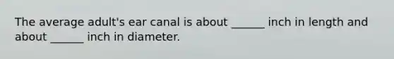 The average adult's ear canal is about ______ inch in length and about ______ inch in diameter.
