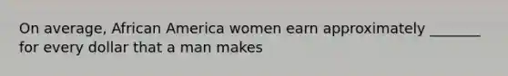 On average, African America women earn approximately _______ for every dollar that a man makes