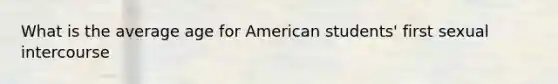 What is the average age for American students' first sexual intercourse