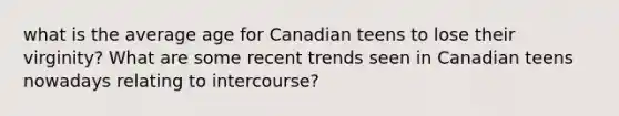 what is the average age for Canadian teens to lose their virginity? What are some recent trends seen in Canadian teens nowadays relating to intercourse?