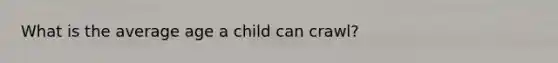 What is the average age a child can crawl?