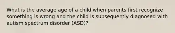 What is the average age of a child when parents first recognize something is wrong and the child is subsequently diagnosed with autism spectrum disorder (ASD)?