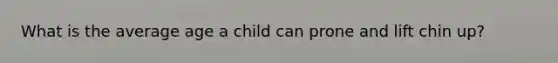 What is the average age a child can prone and lift chin up?