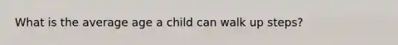 What is the average age a child can walk up steps?