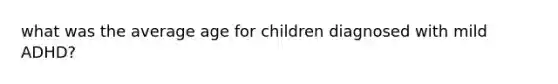 what was the average age for children diagnosed with mild ADHD?