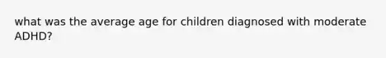 what was the average age for children diagnosed with moderate ADHD?