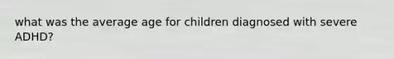 what was the average age for children diagnosed with severe ADHD?