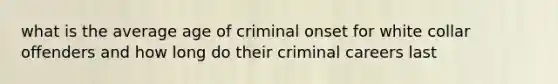 what is the average age of criminal onset for white collar offenders and how long do their criminal careers last