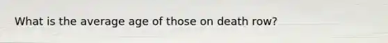 What is the average age of those on death row?