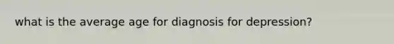 what is the average age for diagnosis for depression?