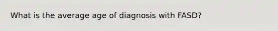 What is the average age of diagnosis with FASD?