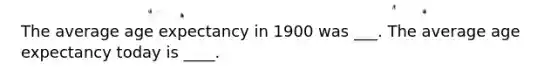 The average age expectancy in 1900 was ___. The average age expectancy today is ____.