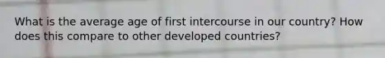 What is the average age of first intercourse in our country? How does this compare to other developed countries?