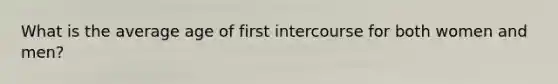 What is the average age of first intercourse for both women and men?