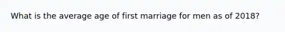 What is the average age of first marriage for men as of 2018?