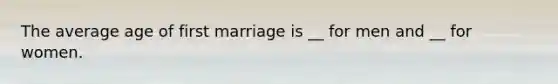 The average age of first marriage is __ for men and __ for women.