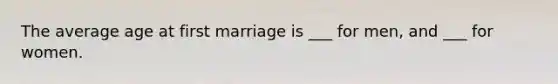 The average age at first marriage is ___ for men, and ___ for women.