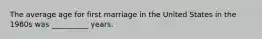 The average age for first marriage in the United States in the 1980s was __________ years.