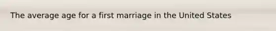 The average age for a first marriage in the United States