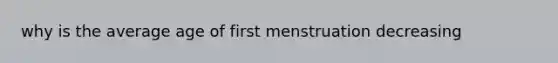 why is the average age of first menstruation decreasing