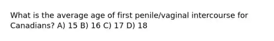 What is the average age of first penile/vaginal intercourse for Canadians? A) 15 B) 16 C) 17 D) 18