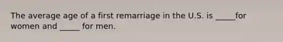 The average age of a first remarriage in the U.S. is _____for women and _____ for men.