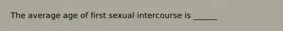 The average age of first sexual intercourse is ______