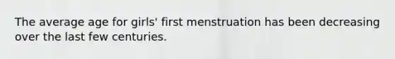 The average age for girls' first menstruation has been decreasing over the last few centuries.