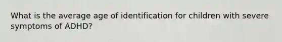 What is the average age of identification for children with severe symptoms of ADHD?