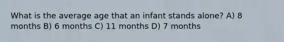 What is the average age that an infant stands alone? A) 8 months B) 6 months C) 11 months D) 7 months