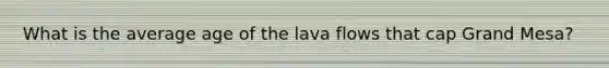 What is the average age of the lava flows that cap Grand Mesa?