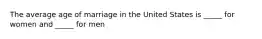 The average age of marriage in the United States is _____ for women and _____ for men