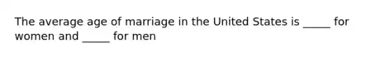 The average age of marriage in the United States is _____ for women and _____ for men