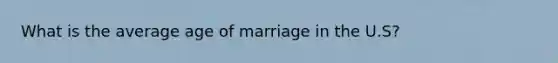 What is the average age of marriage in the U.S?