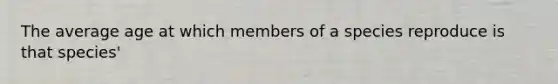 The average age at which members of a species reproduce is that species'