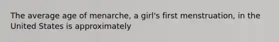 The average age of menarche, a girl's first menstruation, in the United States is approximately