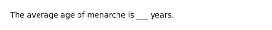 The average age of menarche is ___ years.