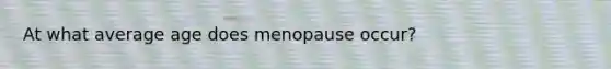 At what average age does menopause occur?