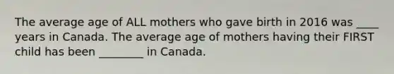 The average age of ALL mothers who gave birth in 2016 was ____ years in Canada. The average age of mothers having their FIRST child has been ________ in Canada.