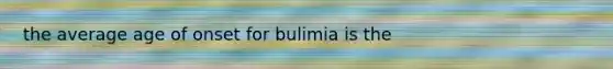 the average age of onset for bulimia is the