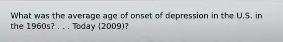 What was the average age of onset of depression in the U.S. in the 1960s? . . . Today (2009)?