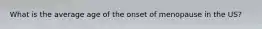 What is the average age of the onset of menopause in the US?