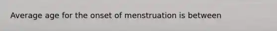 Average age for the onset of menstruation is between