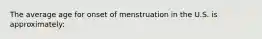 The average age for onset of menstruation in the U.S. is approximately: