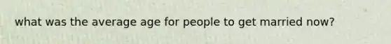 what was the average age for people to get married now?