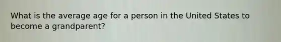What is the average age for a person in the United States to become a grandparent?