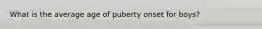What is the average age of puberty onset for boys?