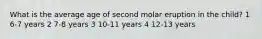 What is the average age of second molar eruption in the child? 1 6-7 years 2 7-8 years 3 10-11 years 4 12-13 years