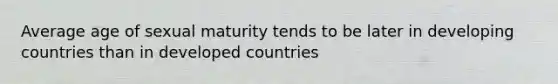 Average age of sexual maturity tends to be later in developing countries than in developed countries